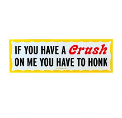 If You Have A Crush On Me You Have To Honk - Bumper Sticker