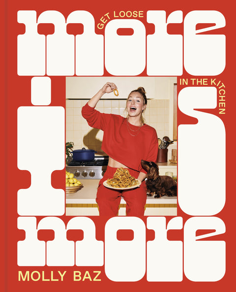 More Is More: Get Loose in the Kitchen: A Cookbook