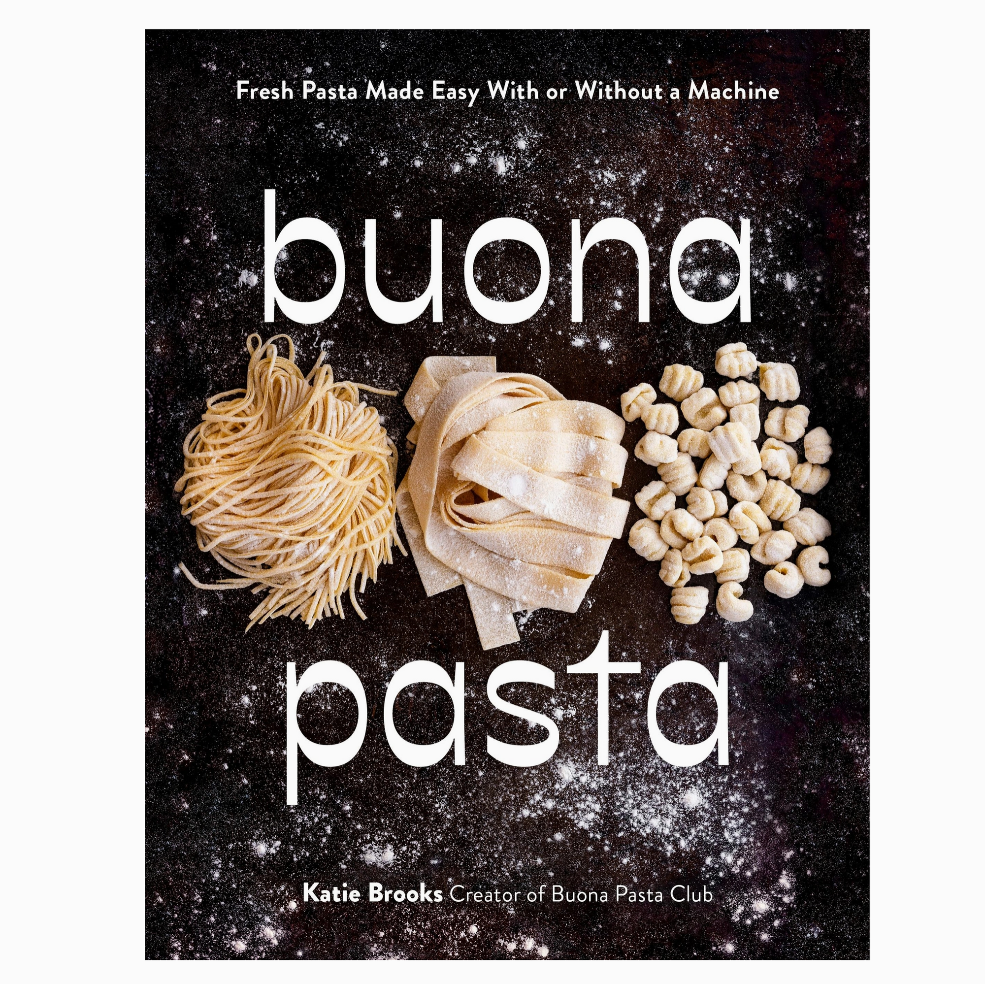Buona Pasta: Fresh Pasta Made Easy with or Without A Machine