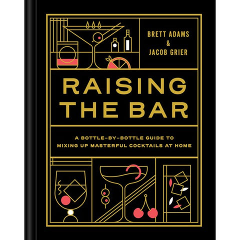 Raising the Bar : A Bottle-By-Bottle Guide to Mixing Masterful Cocktails at Home